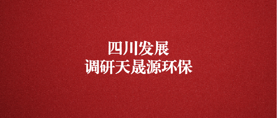 四川发展党委委员、副总经理郭勇调研天晟源环保