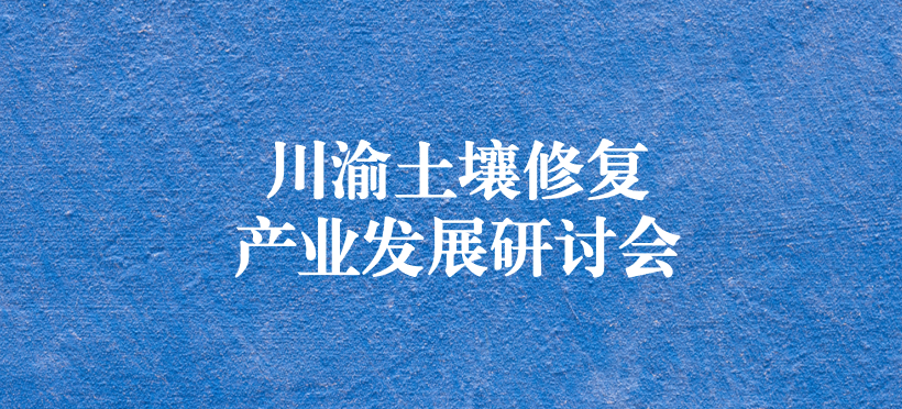 天晟源环保承办的“川渝土壤修复产业发展研讨会”圆满落幕