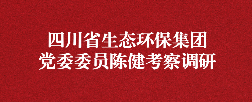 四川省生态环保集团党委委员陈健调研天晟源环保